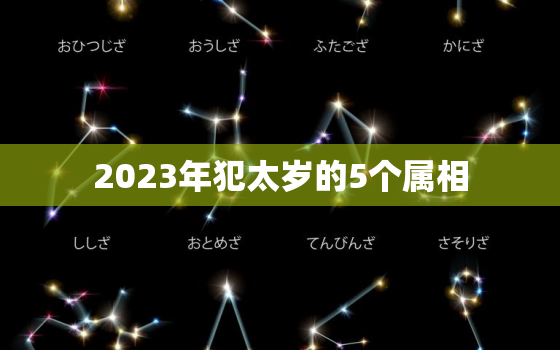 2023年犯太岁的5个属相，2023年犯太岁的5个属相化解