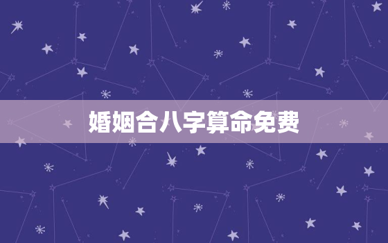 婚姻合八字算命免费，免费婚姻八字合婚