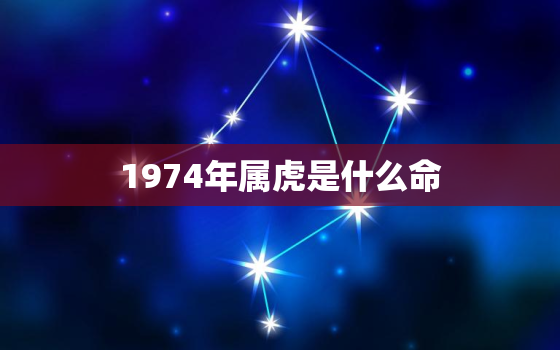 1974年属虎是什么命，1974年属虎五行属什么