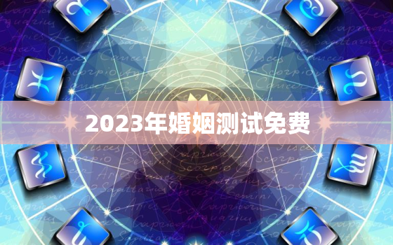 2023年婚姻测试免费，免费测2020年婚姻