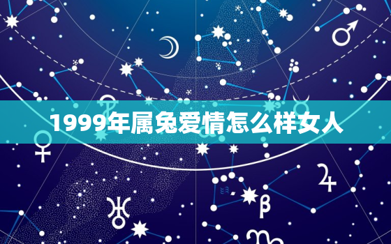 1999年属兔爱情怎么样女人，1999年属兔爱情怎么样女人呢