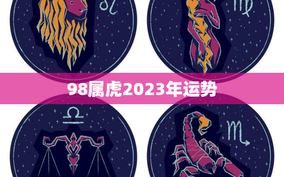 98属虎2023年运势，2023年98年属虎女运势