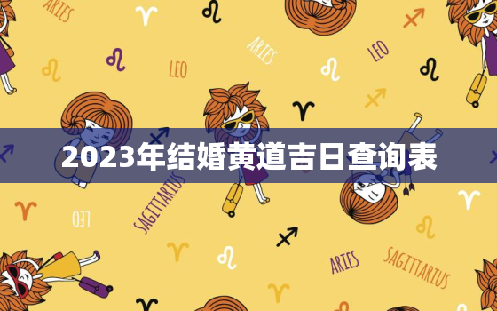 2023年结婚黄道吉日查询表，结婚选日子 生辰八字