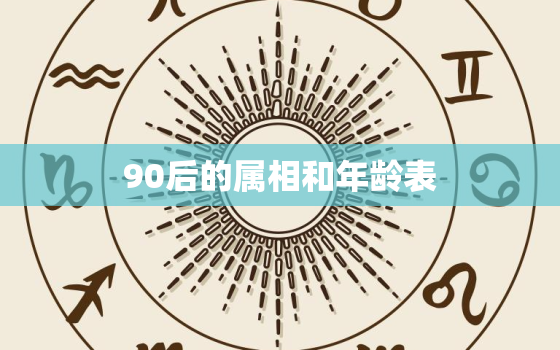 90后的属相和年龄表，90后分别属什么生肖