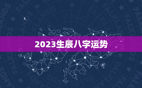 2023生辰八字运势，2023运气