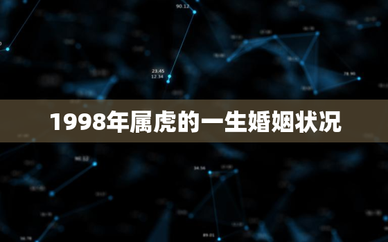 1998年属虎的一生婚姻状况，1998年属虎的一生有几段婚姻