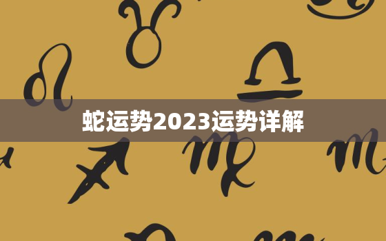 蛇运势2023运势详解，蛇人2023年运势运程