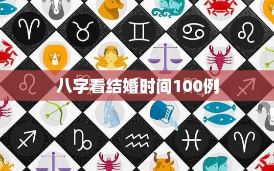 八字看结婚时间100例，八字看结婚的时间