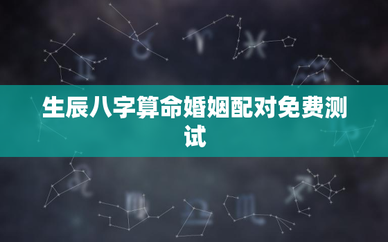 生辰八字算命婚姻配对免费测试，生辰八字算命婚姻 免费测试