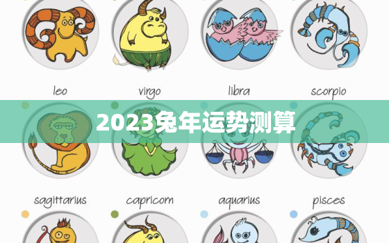 2023兔年运势测算，2023年兔人运势运程每月运程