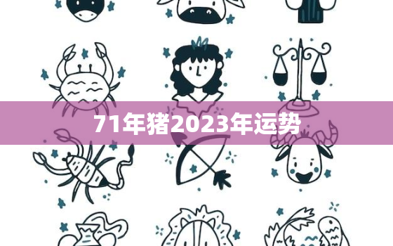 71年猪2023年运势
，1971年的猪在2023年怎么样