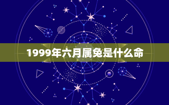 1999年六月属兔是什么命，1999年属兔六月出生的命运