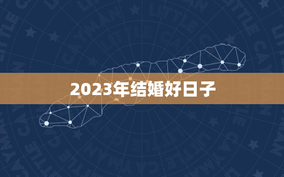 2023年结婚好日子，2023年下半年结婚吉日一览表