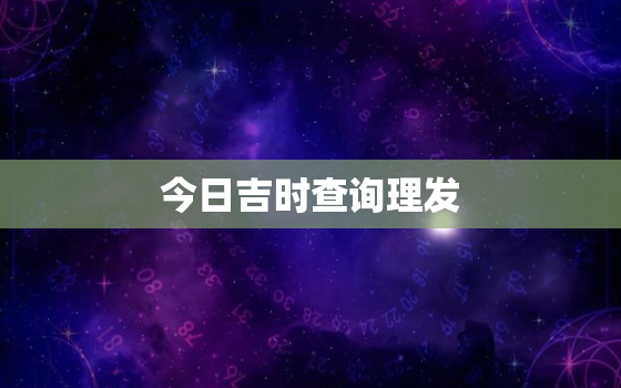 今日吉时查询理发，今日适宜理发