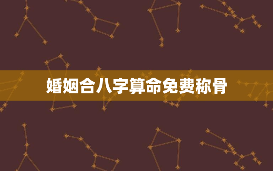 婚姻合八字算命免费称骨，八字称骨算命免费算命