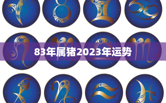 83年属猪2023年运势，1981年属鸡人2023年运势