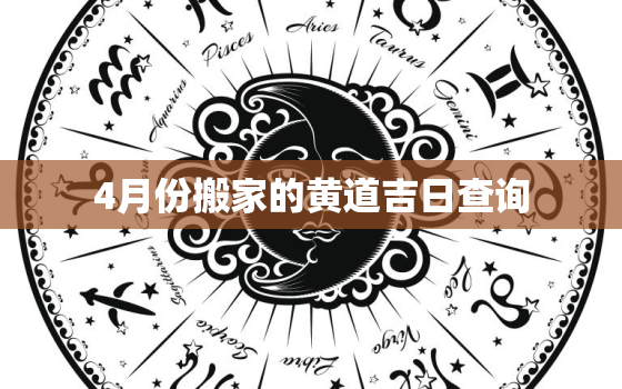 4月份搬家的黄道吉日查询，2023年4月份搬家的黄道吉日查询