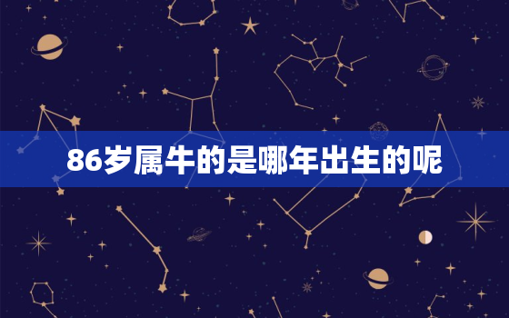 86岁属牛的是哪年出生的呢，86岁是哪年生的属啥呀