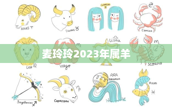 麦玲玲2023年属羊，麦玲玲属羊人2022年全年运势