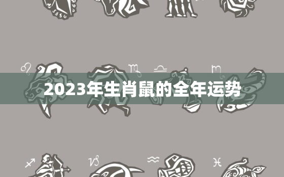 2023年生肖鼠的全年运势，84属鼠人未来十年运势