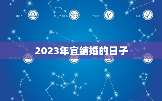 2023年宜结婚的日子，2023年结婚吉日一览表