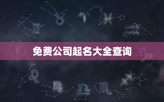 免费公司起名大全查询，免费的公司取名宝典