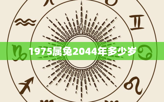 1975属兔2044年多少岁，1975属兔45岁以后运气和婚姻