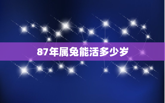 87年属兔能活多少岁，87年兔能活多久