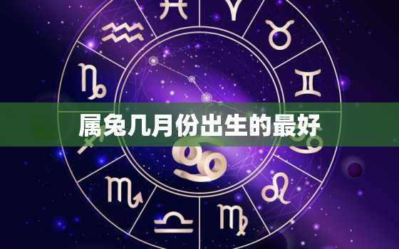 属兔几月份出生的最好，属兔几月份出生的最好命