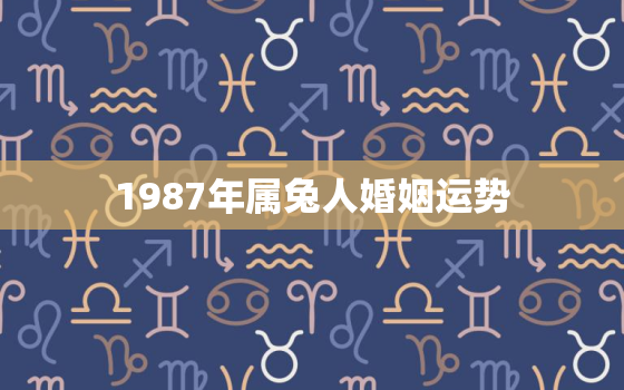 1987年属兔人婚姻运势，1987年属兔人婚姻运势如何