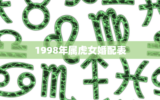 1998年属虎女婚配表，1998年属虎女的最佳婚配