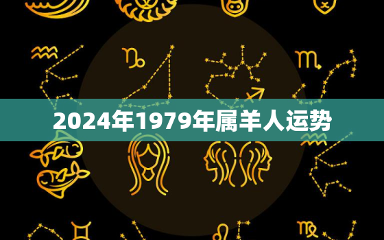 2024年1979年属羊人运势，79年属羊女2024年运势