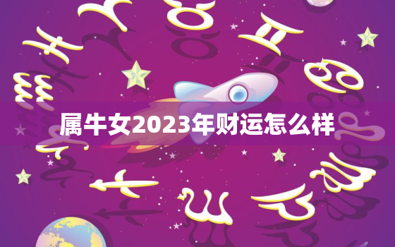 属牛女2023年财运怎么样，属牛女在2022年的运势