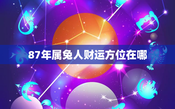 87年属兔人财运方位在哪，87年属兔财位哪个方向