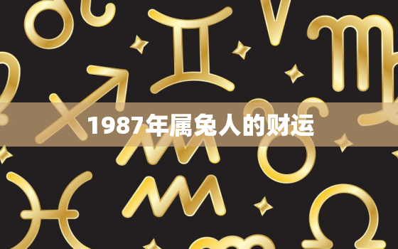 1987年属兔人的财运，1987年属兔财运如何