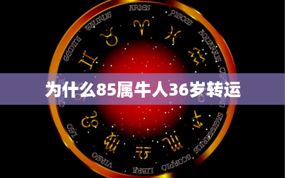 为什么85属牛人36岁转运，为什么85属牛36岁有一劫