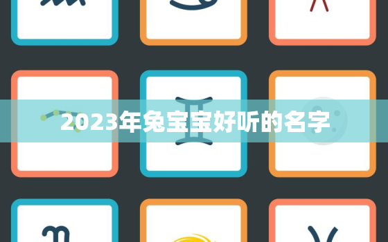 2023年兔宝宝好听的名字，2023年兔宝宝起名