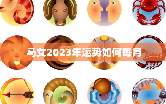 马女2023年运势如何每月，马女在2o21年牛年的运势如何