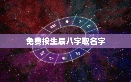 免费按生辰八字取名字，周易起名网唯一
免费