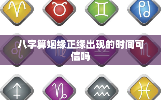 八字算姻缘正缘出现的时间可信吗，八字测正缘出现时间