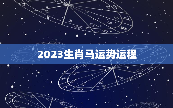 2023生肖马运势运程，2023生肖马运势运程详解