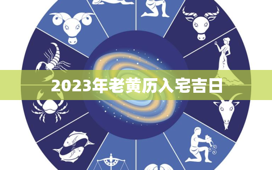 2023年老黄历入宅吉日，2023年黄历表