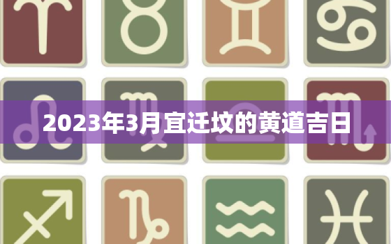 2023年3月宜迁坟的黄道吉日，2021年3月迁坟墓最好的吉日