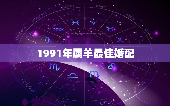 1991年属羊最佳婚配，1991年属羊最佳婚配表