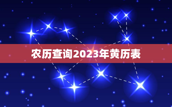 农历查询2023年黄历表，农历查询2023年黄历表最新