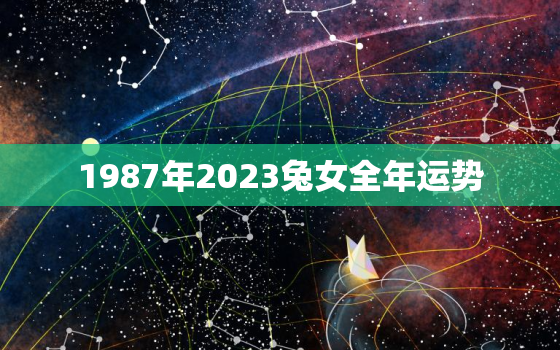 1987年2023兔女全年运势，1987年兔女2023年运势详解