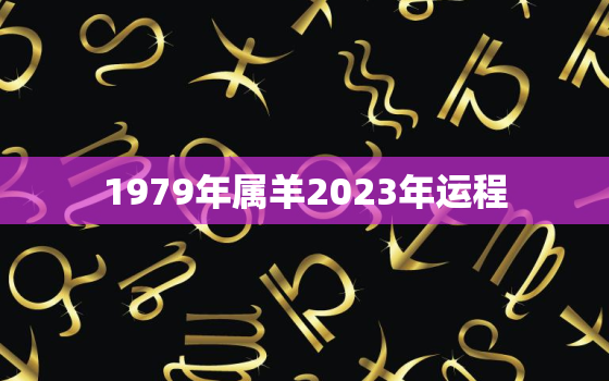 1979年属羊2023年运程，1979年属羊人2023年运势