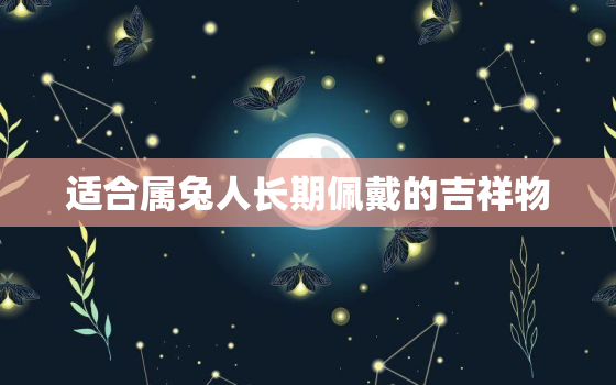 适合属兔人长期佩戴的吉祥物，87年兔炉中火命佩戴什么旺财