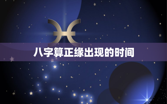 八字算正缘出现的时间，八字算正缘准不准