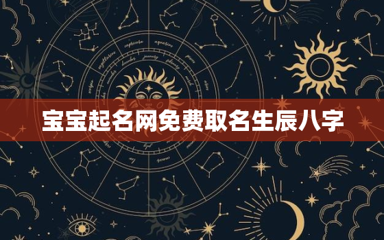 宝宝起名网免费取名生辰八字，宝宝起名最好的网站免费宝典